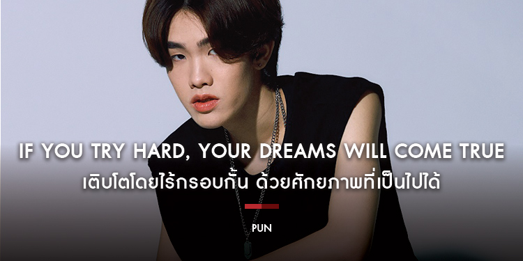 PUN : If you try hard, Your dreams will come true เติบโตโดยไร้กรอบกั้น ด้วยศักยภาพที่เป็นไปได้